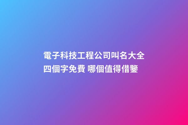 電子科技工程公司叫名大全四個字免費 哪個值得借鑒